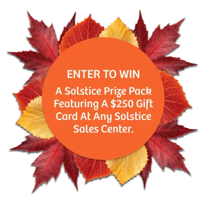 Enter To Win a Solstice Prize Pack Featuring a $250 Gift Card at Any Solstice Sales Center.